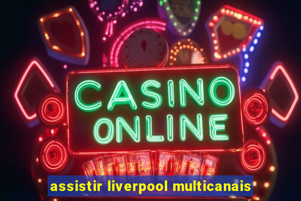 assistir liverpool multicanais